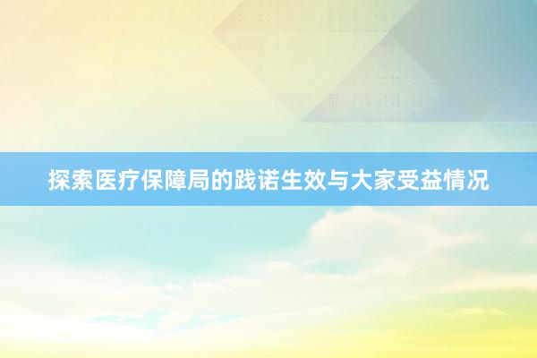 探索医疗保障局的践诺生效与大家受益情况