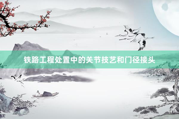 铁路工程处置中的关节技艺和门径接头