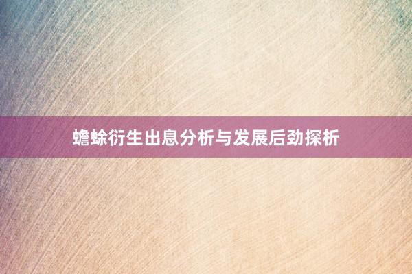 蟾蜍衍生出息分析与发展后劲探析