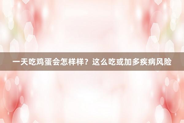 一天吃鸡蛋会怎样样？这么吃或加多疾病风险