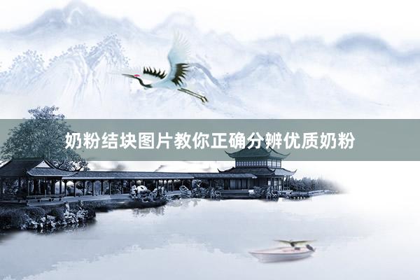 奶粉结块图片教你正确分辨优质奶粉