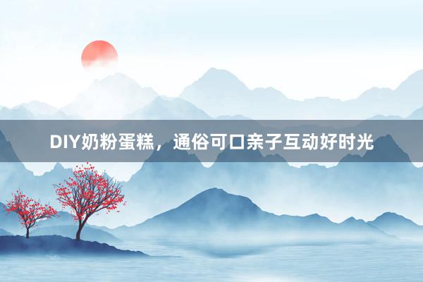 DIY奶粉蛋糕，通俗可口亲子互动好时光