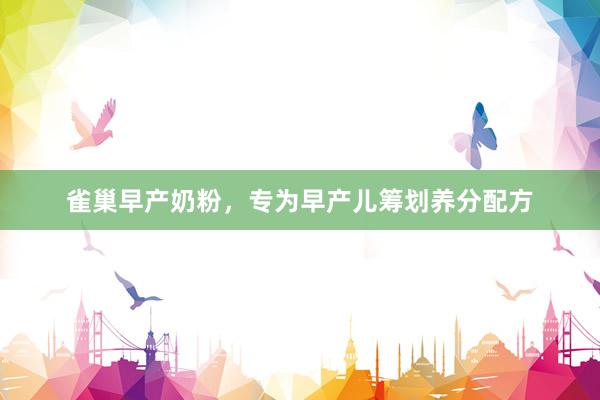 雀巢早产奶粉，专为早产儿筹划养分配方