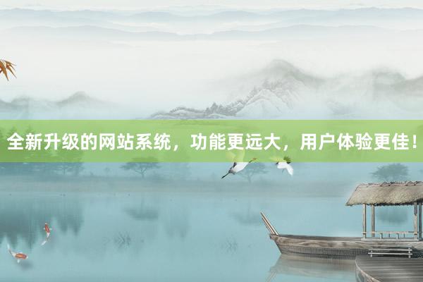全新升级的网站系统，功能更远大，用户体验更佳！